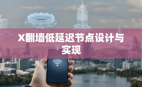 X翻墙低延迟节点设计与实现