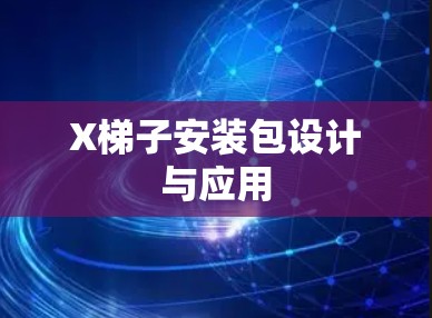 X梯子安装包设计与应用 X梯子安装包设计与应用