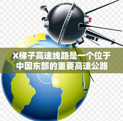 X梯子高速线路是一个位于中国东部的重要高速公路项目，旨在缓解区域交通压力，促进经济发展。以下是对该线路的详细介绍