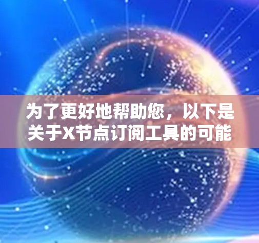 为了更好地帮助您,以下是关于X节点订阅工具的可能解释和建议 为了更好地帮助您,以下是关于X节点订阅工具的可能解释和建议