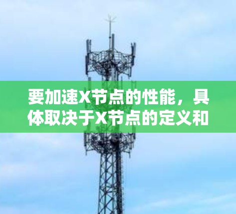 要加速X节点的性能,具体取决于X节点的定义和工作流程。以下是一些常见的加速工具和方法 要加速X节点的性能,具体取决于X节点的定义和工作流程。以下是一些常见的加速工具和方法