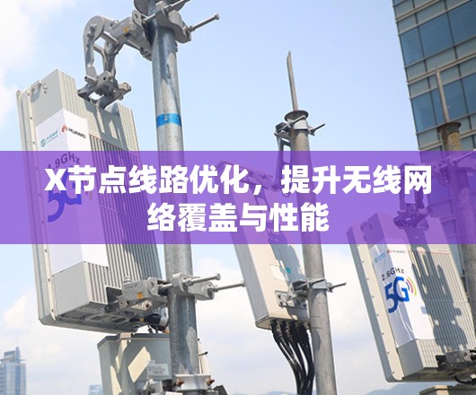 X节点线路优化,提升无线网络覆盖与性能 X节点线路优化,提升无线网络覆盖与性能