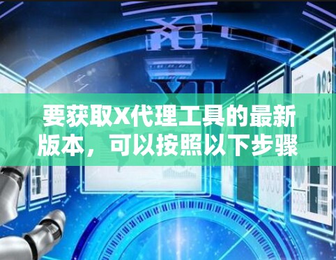 要获取X代理工具的最新版本,可以按照以下步骤操作 要获取X代理工具的最新版本,可以按照以下步骤操作