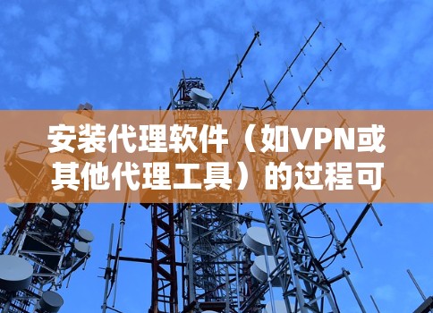安装代理软件(如VPN或其他代理工具)的过程可能因具体软件而异。以下是一些常见的步骤和注意事项 安装代理软件(如VPN或其他代理工具)的过程可能因具体软件而异。以下是一些常见的步骤和注意事项