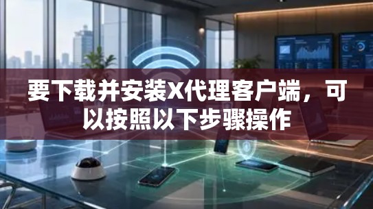 要下载并安装X代理客户端,可以按照以下步骤操作 要下载并安装X代理客户端,可以按照以下步骤操作