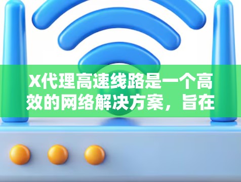 X代理高速线路是一个高效的网络解决方案,旨在通过智能化的技术和优化的架构,提供快速、稳定和安全的网络服务。以下是对X代理高速线路的详细分析 X代理高速线路是一个高效的网络解决方案,旨在通过智能化的技术和优化的架构,提供快速、稳定和安全的网络服务。以下是对X代理高速线路的详细分析