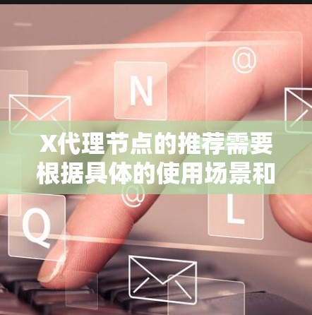 X代理节点的推荐需要根据具体的使用场景和需求来进行。以下是一些常见的因素和建议,帮助你选择合适的X代理节点 X代理节点的推荐需要根据具体的使用场景和需求来进行。以下是一些常见的因素和建议,帮助你选择合适的X代理节点