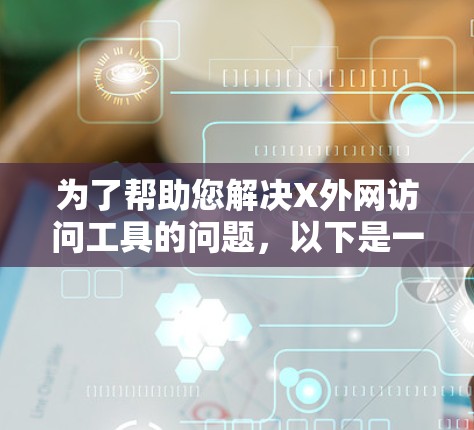 为了帮助您解决X外网访问工具的问题，以下是一些详细的建议和工具推荐