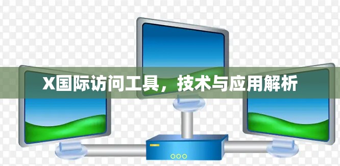 X国际访问工具，技术与应用解析