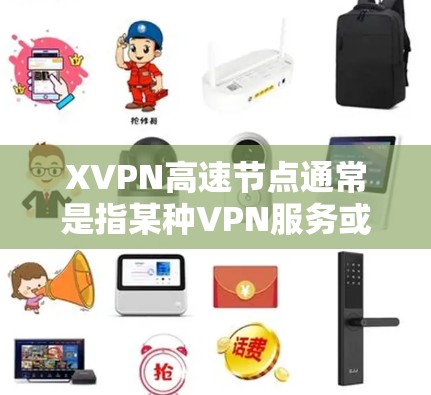 XVPN高速节点通常是指某种VPN服务或网络节点,用于提供快速、安全的网络连接。以下是一些关键点 XVPN高速节点通常是指某种VPN服务或网络节点,用于提供快速、安全的网络连接。以下是一些关键点