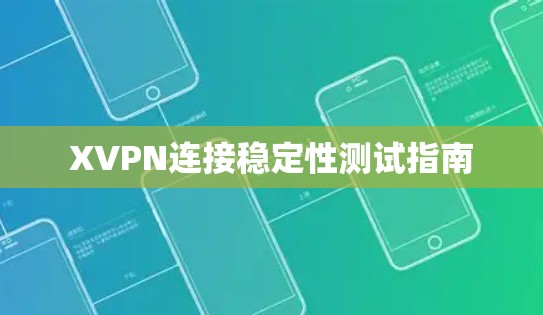 XVPN连接稳定性测试指南 XVPN连接稳定性测试指南
