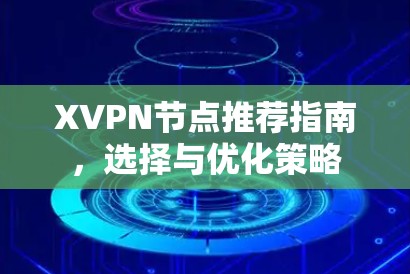 XVPN节点推荐指南,选择与优化策略 XVPN节点推荐指南,选择与优化策略