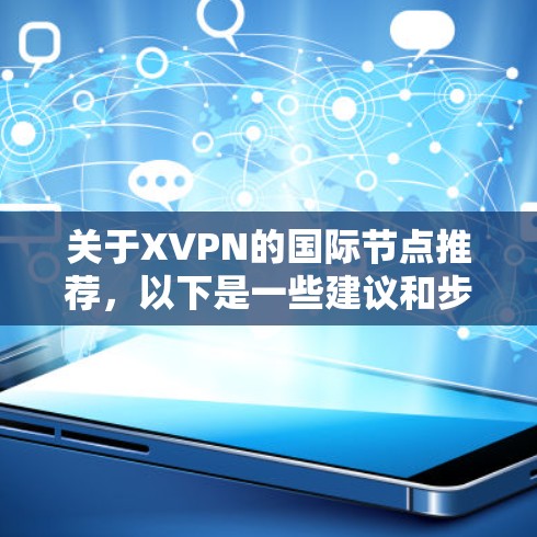 关于XVPN的国际节点推荐，以下是一些建议和步骤，帮助你找到合适的服务器