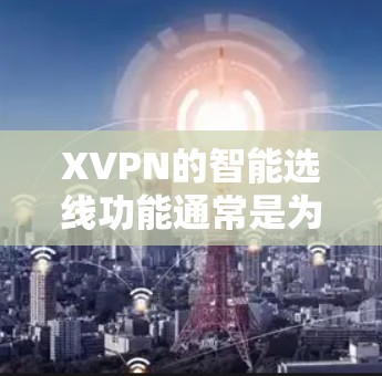 XVPN的智能选线功能通常是为了帮助用户自动选择最优的服务器或线路,以提高VPN连接的速度和稳定性。以下是一些可能的信息和建议 XVPN的智能选线功能通常是为了帮助用户自动选择最优的服务器或线路,以提高VPN连接的速度和稳定性。以下是一些可能的信息和建议