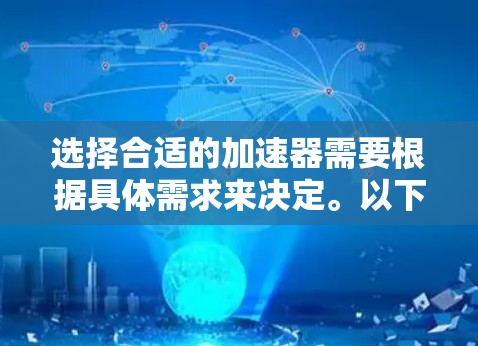 选择合适的加速器需要根据具体需求来决定。以下是一些常见的加速器类型及其适用场景