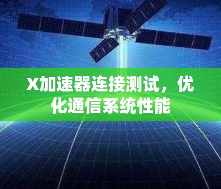 X加速器连接测试,优化通信系统性能 X加速器连接测试,优化通信系统性能
