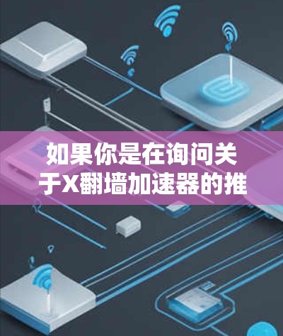 如果你是在询问关于X翻墙加速器的推荐，首先需要明确X具体指的是什么。如果X指的是某个特定的项目、软件或平台，建议提供更多的上下文信息，以便我能够为你提供更准确的建议
