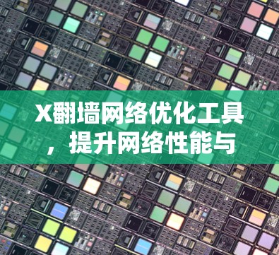 X翻墙网络优化工具,提升网络性能与访问效率 X翻墙网络优化工具,提升网络性能与访问效率
