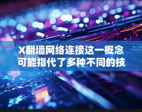 X翻墙网络连接这一概念可能指代了多种不同的技术和方法,具体含义取决于上下文。以下是一些可能的解释和相关信息 X翻墙网络连接这一概念可能指代了多种不同的技术和方法,具体含义取决于上下文。以下是一些可能的解释和相关信息