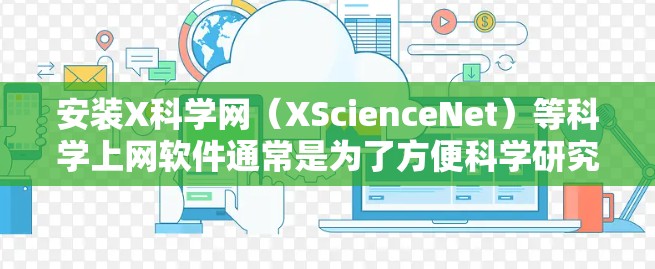 安装X科学网（XScienceNet）等科学上网软件通常是为了方便科学研究人员和学生访问网络上的科学资源、文献、数据库和其他相关服务。以下是安装XScienceNet的一般步骤
