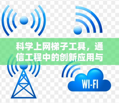 科学上网梯子工具,通信工程中的创新应用与挑战 科学上网梯子工具,通信工程中的创新应用与挑战