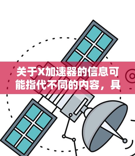 关于X加速器的信息可能指代不同的内容，具体取决于上下文。如果你指的是某个特定产品或技术，请提供更多的背景信息，以便我能更准确地回答你的问题