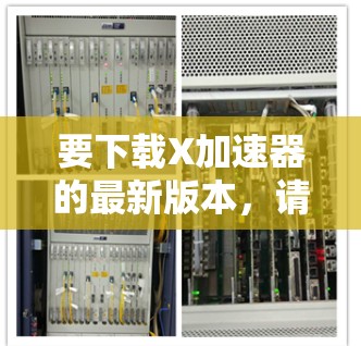 要下载X加速器的最新版本，请按照以下步骤操作