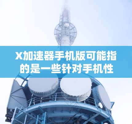 X加速器手机版可能指的是一些针对手机性能优化的软件或工具。具体来说,手机加速器通常是为了提升手机的性能、速度或资源使用效率而设计的。以下是一些可能的解释和相关信息 X加速器手机版可能指的是一些针对手机性能优化的软件或工具。具体来说,手机加速器通常是为了提升手机的性能、速度或资源使用效率而设计的。以下是一些可能的解释和相关信息