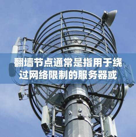 翻墙节点通常是指用于绕过网络限制的服务器或服务,允许用户访问被地区或内容限制的网站。X翻墙节点可能是指某个特定的翻墙服务、工具或平台,具体含义取决于上下文 翻墙节点通常是指用于绕过网络限制的服务器或服务,允许用户访问被地区或内容限制的网站。X翻墙节点可能是指某个特定的翻墙服务、工具或平台,具体含义取决于上下文
