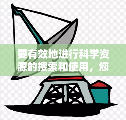 要有效地进行科学资源的搜索和使用,您可以参考以下推荐的方法和资源 要有效地进行科学资源的搜索和使用,您可以参考以下推荐的方法和资源