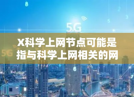 X科学上网节点可能是指与科学上网相关的网络节点或资源,但具体含义可能需要更多上下文来明确。以下是一些可能与科学上网相关的解释和建议 X科学上网节点可能是指与科学上网相关的网络节点或资源,但具体含义可能需要更多上下文来明确。以下是一些可能与科学上网相关的解释和建议