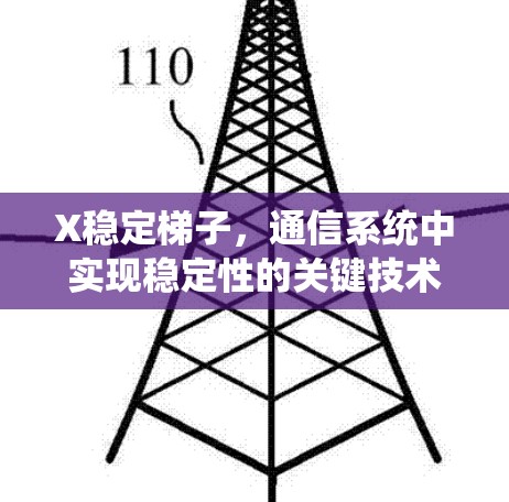 X稳定梯子,通信系统中实现稳定性的关键技术 X稳定梯子,通信系统中实现稳定性的关键技术