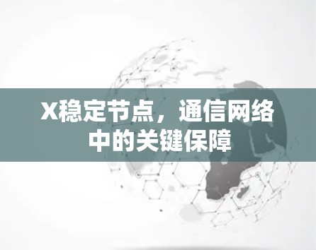 X稳定节点,通信网络中的关键保障 X稳定节点,通信网络中的关键保障