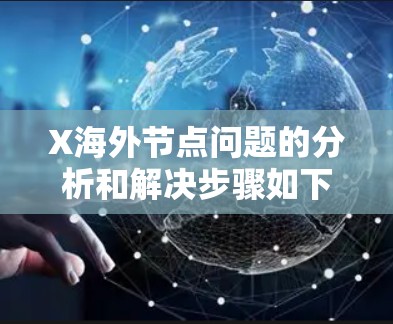 X海外节点问题的分析和解决步骤如下 X海外节点问题的分析和解决步骤如下
