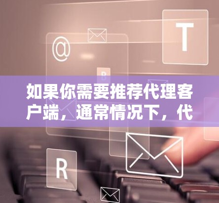 如果你需要推荐代理客户端,通常情况下,代理客户端用于管理网络流量、匿名化访问互联网或实现远程控制等目的。以下是一些常用的代理客户端工具和解决方案,供你参考 如果你需要推荐代理客户端,通常情况下,代理客户端用于管理网络流量、匿名化访问互联网或实现远程控制等目的。以下是一些常用的代理客户端工具和解决方案,供你参考