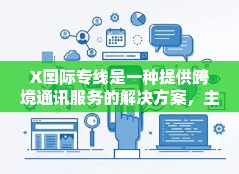 X国际专线是一种提供跨境通讯服务的解决方案,主要包括国际长途电话和短信服务。以下是关于X国际专线的详细信息 X国际专线是一种提供跨境通讯服务的解决方案,主要包括国际长途电话和短信服务。以下是关于X国际专线的详细信息