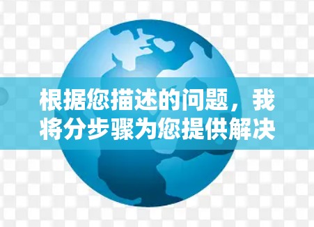 根据您描述的问题，我将分步骤为您提供解决方案