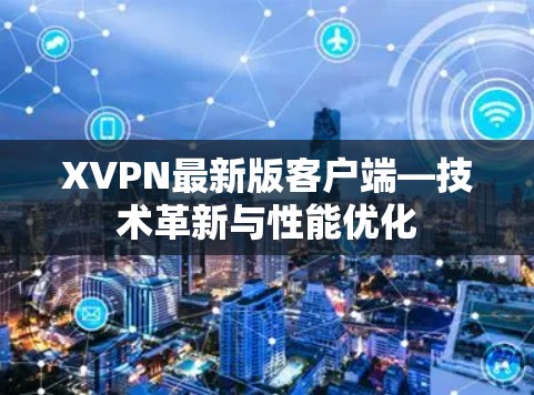 XVPN最新版客户端—技术革新与性能优化 XVPN最新版客户端—技术革新与性能优化