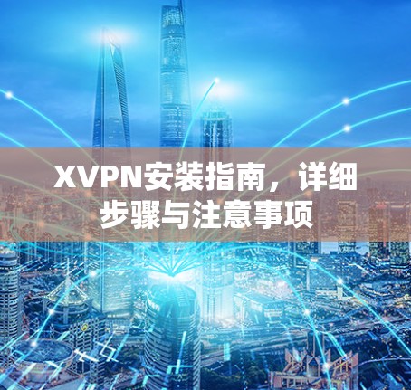 XVPN安装指南，详细步骤与注意事项