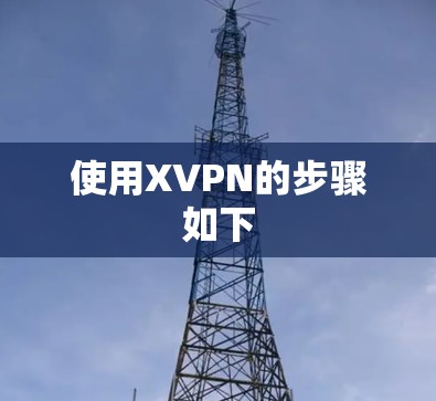 使用XVPN的步骤如下 使用XVPN的步骤如下