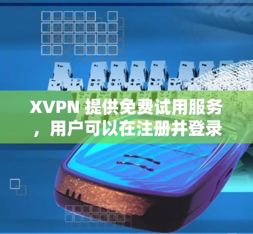XVPN 提供免费试用服务，用户可以在注册并登录后获得有限的免费访问权限。以下是一些可能的信息和建议