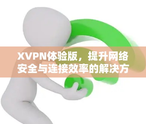 XVPN体验版,提升网络安全与连接效率的解决方案 XVPN体验版,提升网络安全与连接效率的解决方案