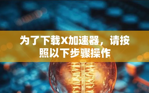为了下载X加速器，请按照以下步骤操作