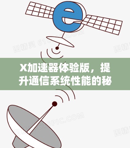 X加速器体验版,提升通信系统性能的秘密武器 X加速器体验版,提升通信系统性能的秘密武器