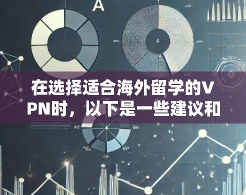 在选择适合海外留学的VPN时，以下是一些建议和步骤，帮助您做出明智的决定