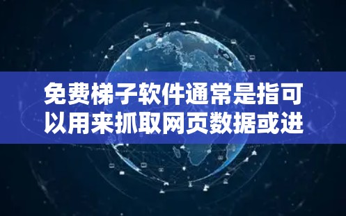 免费梯子软件通常是指可以用来抓取网页数据或进行自动化操作的工具。以下是一些常见的免费梯子软件和工具 免费梯子软件通常是指可以用来抓取网页数据或进行自动化操作的工具。以下是一些常见的免费梯子软件和工具