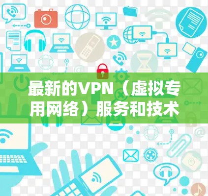 最新的VPN（虚拟专用网络）服务和技术通常会根据用户需求和市场发展不断更新。以下是一些最新的趋势和推荐