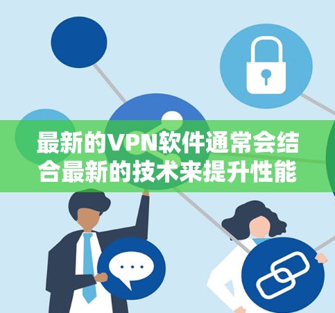 最新的VPN软件通常会结合最新的技术来提升性能和安全性。以下是一些最新的VPN软件推荐,并简要介绍它们的特点 最新的VPN软件通常会结合最新的技术来提升性能和安全性。以下是一些最新的VPN软件推荐,并简要介绍它们的特点