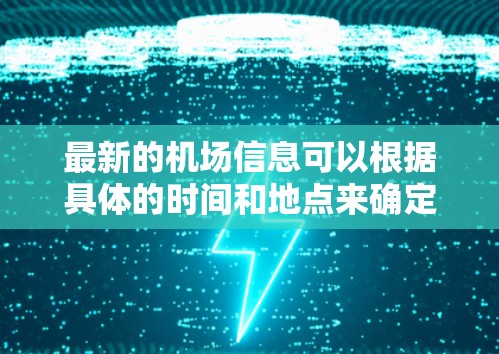 最新的机场信息可以根据具体的时间和地点来确定。以下是一些近期的机场相关信息 最新的机场信息可以根据具体的时间和地点来确定。以下是一些近期的机场相关信息