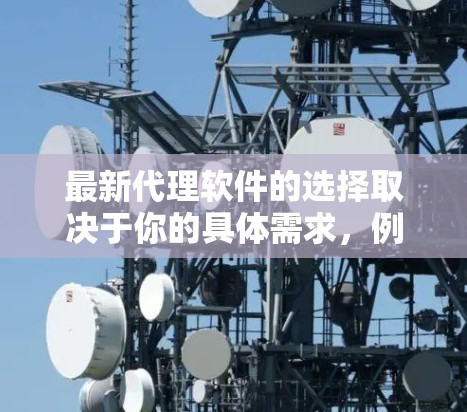 最新代理软件的选择取决于你的具体需求，例如你需要代理的协议（HTTP/HTTPS）是否需要处理动态请求、是否需要高性能、支持哪些协议等。以下是一些常用的代理软件及其简要说明